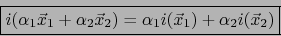 \begin{displaymath}\fbox{${\displaystyle i(\alpha_1 \vec{x}_1 + \alpha_2 \vec{x}_2) = \alpha_1 i(\vec{x}_1) + \alpha_2 i(\vec{x}_2)}$}\end{displaymath}