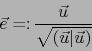 \begin{displaymath}\vec{e}= \colon { \vec{u} \over \sqrt{(\vec{u}\vert\vec{u})}}\end{displaymath}