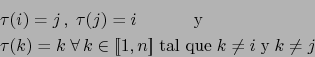 \begin{eqnarray*}
&\ & \tau(i)=j \,,\; \tau (j) = i \; \hspace{3em} \mbox{y} \\ ...
...\![ 1,n ]\!] \; \mbox{tal que} \; k \ne i \; \mbox{y} \; k \ne j
\end{eqnarray*}