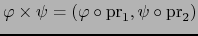 $\varphi \times \psi = ( \varphi \circ \mbox{\rm pr}_1, \psi \circ \mbox{\rm pr}_2)$