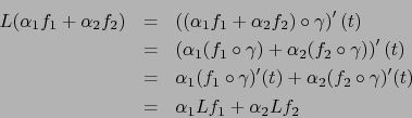 \begin{eqnarray*}
L (\alpha_1 f_1 + \alpha_2 f_2) &=& \left( (\alpha_1 f_1 +
\al...
...(f_2 \circ \gamma)'(t) \\
&=& \alpha_1 L f_1 + \alpha_2 L f_2
\end{eqnarray*}