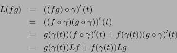 \begin{eqnarray*}
L(fg) &=& \left( (fg) \circ \gamma\right)'(t) \\
&=& \left( ...
... (g \circ
\gamma)'(t) \\
&=& g(\gamma(t))Lf + f(\gamma(t)) Lg
\end{eqnarray*}