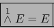 \begin{displaymath}\fbox{${\displaystyle \stackrel{1}{\wedge} E =E}$}\end{displaymath}