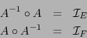 \begin{eqnarray*}
A^{-1} \circ A &=& {\cal I}_E \\
A \circ A^{-1} &=& {\cal I}_F
\end{eqnarray*}