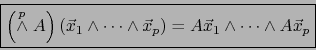 \begin{displaymath}\mbox{\fbox{${\displaystyle \left( \stackrel{p}{\wedge} A \ri...
... \vec{x}_p ) = A \vec{x}_1 \land \cdots \land A \vec{x}_p }$}}
\end{displaymath}