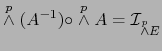 $\displaystyle \stackrel{p}{\wedge}(A^{-1}) \circ \stackrel{p}{\wedge} A ={\cal I}_{\stackrel{p}{\wedge} E}$