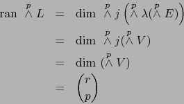 \begin{eqnarray*}
\mbox{\rm ran }\stackrel{p}{\wedge} L &=& \mbox{\rm dim }\stac...
...& \mbox{\rm dim }(\stackrel{p}{\wedge} V) \\
&=& {r \choose p}
\end{eqnarray*}