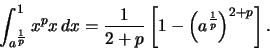 \begin{displaymath}\int_{a^{\frac{1}{p}}}^1 x^p
x\,dx=\frac{1}{2+p}\left[1-\left(a^{\frac{1}{p}}\right)^{2+p}\right].\end{displaymath}