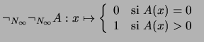 $\neg_{N_{\infty}} \neg_{N_{\infty}}
A:x\mapsto \left\{\begin{array}{ll}
0 &\mbox{\rm si $A(x)=0$\ } \\
1 &\mbox{\rm si $A(x)>0$\ }
\end{array}\right.$