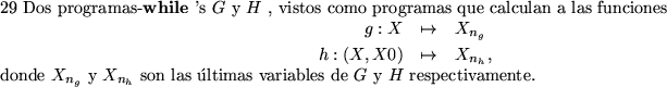 \begin{pagi}{29}
Dos programas-{\bf while }'s $G$\space y $H$ , vistos como pro...
...n las \'ultimas variables de $G$\space y $H$\space respectivamente.
\end{pagi}